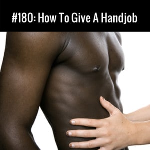 How To Give A Handjob :: Free Podcast Episode