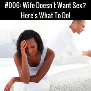 Wife Doesn't Want Sex? Here's What To Do!