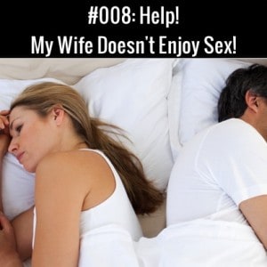 Help! My Wife Doesn't Enjoy Sex!