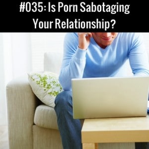 Is Porn Sabotaging Your Relationship?