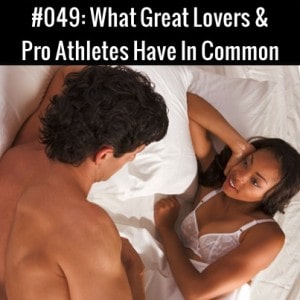 What Great Lovers & Pro Athletes Have In Common