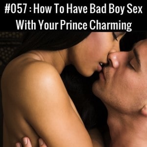 How To Have Bad Boy Sex With Your Prince Charming