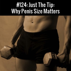 Why Penis Size Matters: Free Podcast Episode