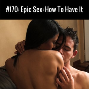 Epic Sex :: How To Have It :: Free Podcast Episode