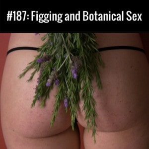 Figging and Botanical Sex :: Free Podcast Episode