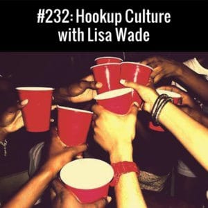 Hookup Culture with Lisa Wade :: Free Podcast Episode